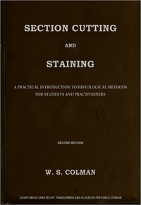 Section Cutting and Staining
A practical introduction to histological methods for students and practitioners by Walter S. Colman
