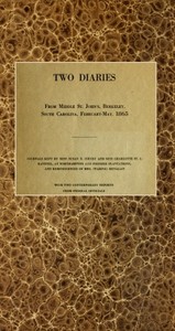 Two diaries From Middle St. John's, Berkeley, South Carolina, February-May, 1865
Journals kept by Miss Susan R. Jervey and Miss Charlotte St. J. Ravenel, at Northampton and Pooshee plantations, and reminiscences of Mrs. (Waring) Henagan; with two contemporary reports from federal officials. by Susan R. (Susan Ravenel) Jervey
