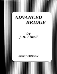 Advanced Bridge; The Higher Principles of the Game Analysed and Explained by J. B. (Joseph Bowne) Elwell