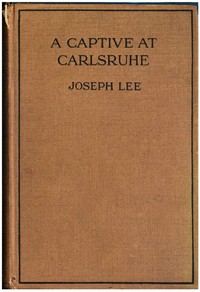 A Captive at Carlsruhe and Other German Prison Camps by Joseph Lee