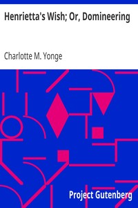 Henrietta's Wish; Or, Domineering by Charlotte M. (Charlotte Mary) Yonge