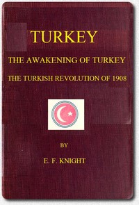 Turkey; the Awakening of Turkey; the Turkish Revolution of 1908 by E. F. (Edward Frederick) Knight
