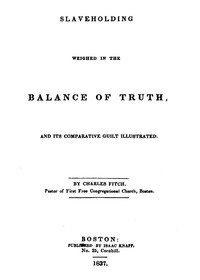 Slaveholding Weighed in the Balance of Truth, and Its Comparative Guilt Illustrated by Charles Fitch