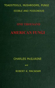 Toadstools, mushrooms, fungi, edible and poisonous; one thousand American fungi
How to select and cook the edible; how to distinguish and avoid the poisonous, with full botanic descriptions. Toadstool poisons and their treatment, instructions to students, recipes for cooking, etc., etc. by Charles McIlvaine