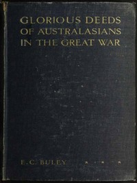 Glorious Deeds of Australasians in the Great War by E. C. (Ernest Charles) Buley