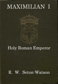 Maximilian I, Holy Roman Emperor
(Stanhope Historical Essay 1901) by R. W. (Robert William) Seton-Watson