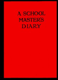 A Schoolmaster's Diary
Being Extracts from the Journal of Patrick Traherne, M.A., Sometime Assistant Master at Radchester and Marlton. by Patrick Traherne