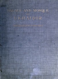 Palace and Mosque at Ukhaidir: A Study in Early Mohammadan Architecture by Gertrude Lowthian Bell