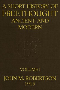A Short History of Freethought Ancient and Modern, Volume 1 of 2
Third edition, Revised and Expanded, in two volumes by J. M. (John Mackinnon) Robertson