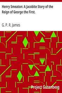 Henry Smeaton: A Jacobite Story of the Reign of George the First. by G. P. R. (George Payne Rainsford) James