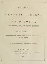 A Treatise on Chancel Screens and Rood Lofts
Their Antiquity, Use, and Symbolic Signification by Augustus Welby Northmore Pugin