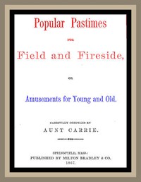 Popular Pastimes for Field and Fireside, or Amusements for young and old by Caroline L. Smith