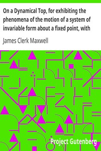 On a Dynamical Top, for exhibiting the phenomena of the motion of a system of invariable form about a fixed point, with some suggestions as to the Earth's motion by James Clerk Maxwell