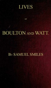 Lives of Boulton and Watt. Principally from the Original Soho Mss.
Comprising also a history of the invention and introduction of the steam engine by Samuel Smiles