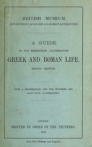 A Guide to the Exhibition Illustrating Greek and Roman Life by British Museum. Department of Greek and Roman Antiquities