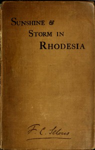 Sunshine and Storm in Rhodesia
Being a Narrative of Events in Matabeleland Both Before and During the Recent Native Insurrection Up to the Date of the Disbandment of the Bulawayo Field Force by Frederick Courteney Selous