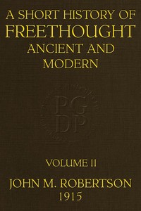 A Short History of Freethought Ancient and Modern, Volume 2 of 2
Third edition, Revised and Expanded, in two volumes by J. M. (John Mackinnon) Robertson