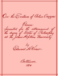 On the Existence of Active Oxygen
Thesis Presented for the Attainment of the Degree of Doctor of Philosophy at the Johns Hopkins University by Edward Harrison Keiser