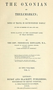 The Oxonian in Thelemarken, volume 1 (of 2)
or, Notes of travel in south-western Norway in the summers of 1856 and 1857. With glances at the legendary lore of that district. by Frederick Metcalfe