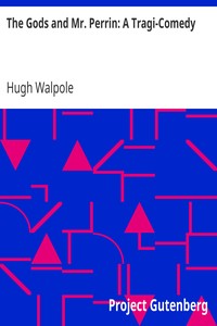 The Gods and Mr. Perrin: A Tragi-Comedy by Hugh Walpole