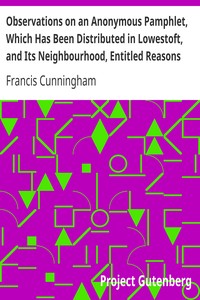 Observations on an Anonymous Pamphlet, Which Has Been Distributed in Lowestoft, and Its Neighbourhood, Entitled Reasons Why a Churchman May with Great Justice Refuse to Subscribe to the British and Foreign Bible Society by Francis Cunningham