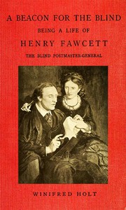 A Beacon for the Blind: Being a Life of Henry Fawcett, the Blind Postmaster-General by Winifred Holt