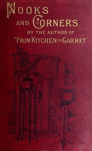 Nooks and Corners
being the companion volume to 'From Kitchen to Garret' by J. E. (Jane Ellen) Panton