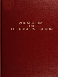 Vocabulum; or The Rogue's Lexicon
Compiled from the Most Authentic Sources by George W. (George Washington) Matsell