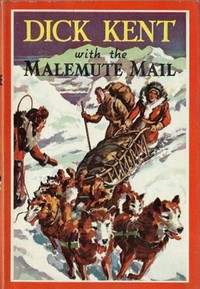 Dick Kent with the Malemute Mail by M. M. (Milo Milton) Oblinger