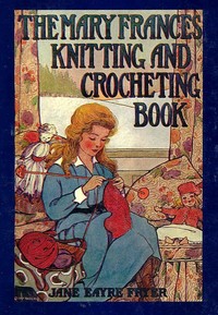 The Mary Frances knitting and crocheting book : $b or, Adventures among the knitting people by Jane Eayre Fryer