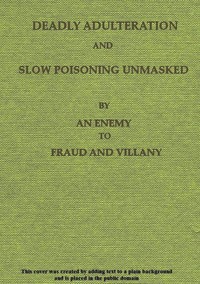 Deadly Adulteration and Slow Poisoning Unmasked
Disease and Death in the Pot and Bottle by Anonymous