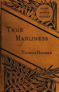 True Manliness
From the Writings of Thomas Hughes by Thomas Hughes