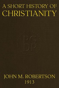 A Short History of Christianity
Second Edition, Revised, With Additions by J. M. (John Mackinnon) Robertson