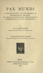 Pax mundi
A concise account of the progress of the movement for peace by means of arbitration, neutralization, international law and disarmament by K. P. (Klas Pontus) Arnoldson