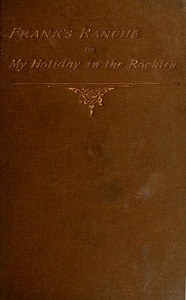 Frank's Ranche; Or, My Holiday in the Rockies
Being a Contribution to the Inquiry into What We Are to Do with Our Boys by E. (Edward) Marston