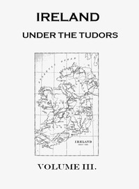 Ireland under the Tudors, with a Succinct Account of the Earlier History. Vol. 3 (of 3) by Richard Bagwell