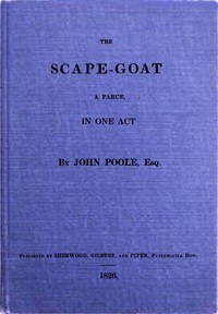 The Scape-Goat: A Farce in One Act by John Poole