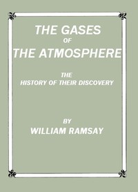 The Gases of the Atmosphere: The History of Their Discovery by William Ramsay