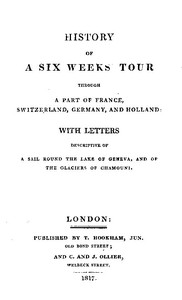 History of a Six Weeks' Tour Through a Part of France, Switzerland, Germany, and Holland:
With Letters Descriptive of a Sail Round the Lake of Geneva, and of the Glaciers of Chamouni. by Mary Shelley