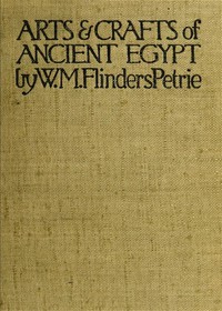 The Arts and Crafts of Ancient Egypt by W. M. Flinders (William Matthew Flinders) Petrie