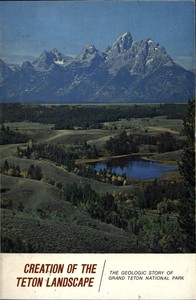 Creation of the Teton Landscape: The Geologic Story of Grand Teton National Park by J. D. (John David) Love