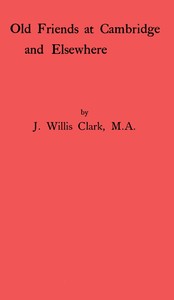 Old Friends at Cambridge and Elsewhere by John Willis Clark
