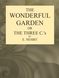 The Wonderful Garden; or, The Three Cs by E. (Edith) Nesbit