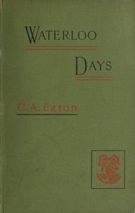 Waterloo Days: The narrative of an Englishwoman resident at Brussels in June 1815 by Charlotte A. (Charlotte Anne) Eaton