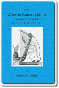 The World's Earliest Music
Traced to Its Beginnings in Ancient Lands by Collected Evidence of Relics, Records, History, and Musical Instruments from Greece, Etruria, Egypt, China, Through Asyria and Babylonia, to the Primitive Home, the Land of Akkad and Sumer by Hermann Smith