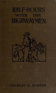 Half-hours with the Highwaymen - Vol 1
Picturesque Biographies and Traditions of the "Knights of the Road" by Charles G. (Charles George) Harper