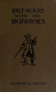 Half-hours with the Highwaymen - Vol 2
Picturesque Biographies and Traditions of the "Knights of the Road" by Charles G. (Charles George) Harper