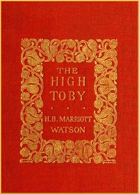 The High Toby
Being further chapters in the life and fortunes of Dick Ryder, otherwise Galloping Dick, sometime gentleman of the road by H. B. Marriott (Henry Brereton Marriott) Watson