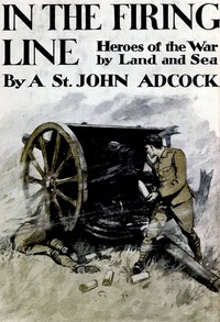 In the Firing Line: Stories of the War by Land and Sea by Arthur St. John Adcock