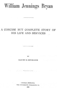 William Jennings Bryan: A Concise But Complete Story of His Life and Services by Harvey Ellsworth Newbranch